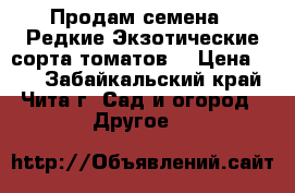 Продам семена - Редкие,Экзотические сорта томатов. › Цена ­ 30 - Забайкальский край, Чита г. Сад и огород » Другое   